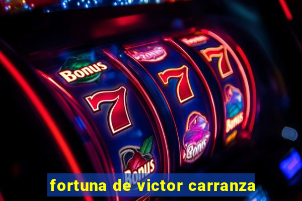 fortuna de victor carranza